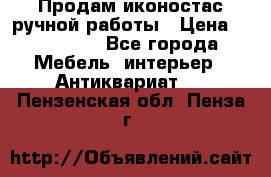 Продам иконостас ручной работы › Цена ­ 300 000 - Все города Мебель, интерьер » Антиквариат   . Пензенская обл.,Пенза г.